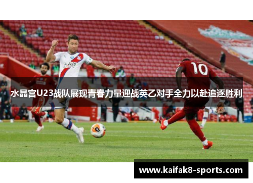 水晶宫U23战队展现青春力量迎战英乙对手全力以赴追逐胜利