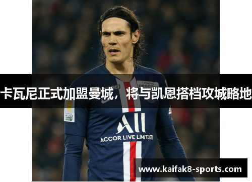 卡瓦尼正式加盟曼城，将与凯恩搭档攻城略地