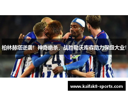柏林赫塔逆袭！神奇绝杀，战胜勒沃库森助力保级大业！