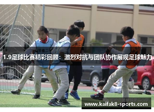 1.9足球比赛精彩回顾：激烈对抗与团队协作展现足球魅力