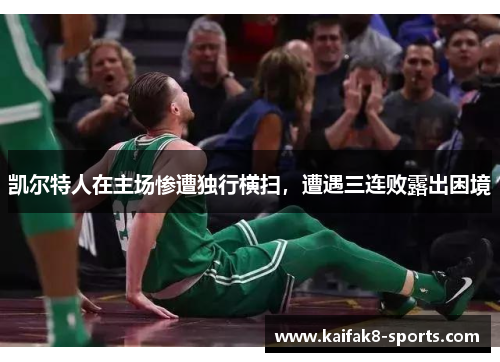 凯尔特人在主场惨遭独行横扫，遭遇三连败露出困境