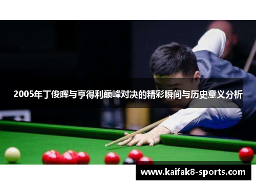 2005年丁俊晖与亨得利巅峰对决的精彩瞬间与历史意义分析