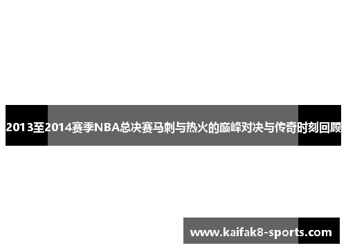 2013至2014赛季NBA总决赛马刺与热火的巅峰对决与传奇时刻回顾