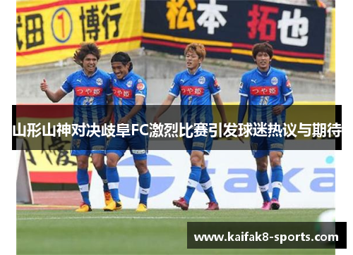山形山神对决歧阜FC激烈比赛引发球迷热议与期待